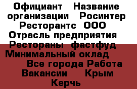 Официант › Название организации ­ Росинтер Ресторантс, ООО › Отрасль предприятия ­ Рестораны, фастфуд › Минимальный оклад ­ 50 000 - Все города Работа » Вакансии   . Крым,Керчь